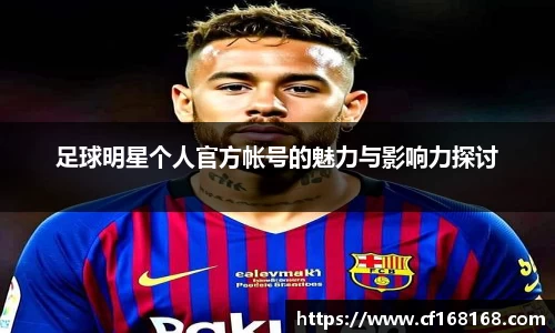 足球明星个人官方帐号的魅力与影响力探讨