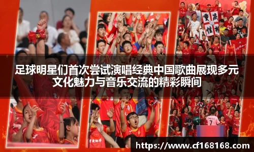 足球明星们首次尝试演唱经典中国歌曲展现多元文化魅力与音乐交流的精彩瞬间
